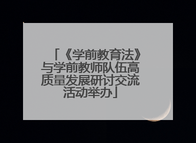 《学前教育法》与学前教师队伍高质量发展研讨交流活动举办