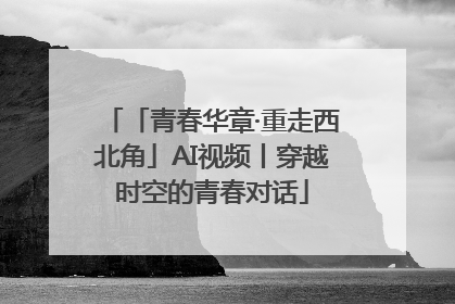 「青春华章·重走西北角」AI视频丨穿越时空的青春对话
