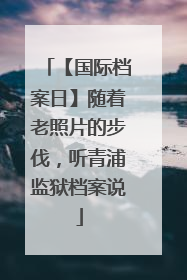 【国际档案日】随着老照片的步伐，听青浦监狱档案说
