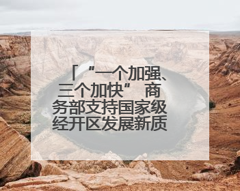 “一个加强、三个加快” 商务部支持国家级经开区发展新质生产力