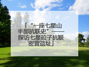 “一座七星山 半部抗联史”——探访七星砬子抗联密营遗址