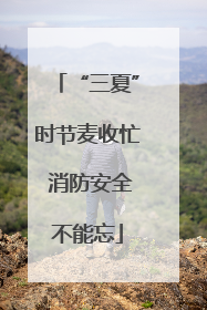“三夏”时节麦收忙 消防安全不能忘