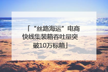 “丝路海运”电商快线集装箱吞吐量突破10万标箱