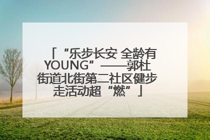“乐步长安 全龄有YOUNG”——郭杜街道北街第二社区健步走活动超“燃”