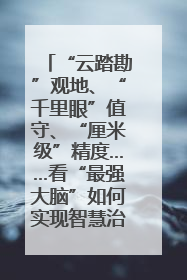 “云踏勘”观地、“千里眼”值守、“厘米级”精度……看“最强大脑”如何实现智慧治理