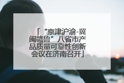 “京津沪渝-冀闽赣鲁”八省市产品质量可靠性创新会议在济南召开