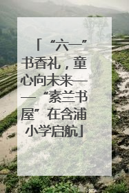 “六一”书香礼，童心向未来——“素兰书屋”在含浦小学启航