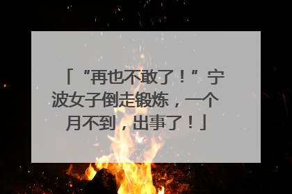 “再也不敢了！”宁波女子倒走锻炼，一个月不到，出事了！