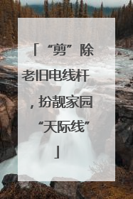 “剪”除老旧电线杆，扮靓家园“天际线”