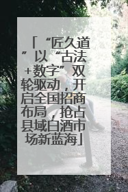 “匠久道”以“古法+数字”双轮驱动，开启全国招商布局，抢占县域白酒市场新蓝海