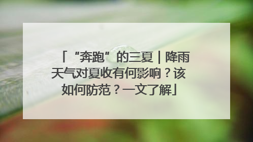 “奔跑”的三夏｜降雨天气对夏收有何影响？该如何防范？一文了解