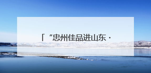 “忠州佳品进山东・同心携手共繁荣”2025烟台推介会启幕