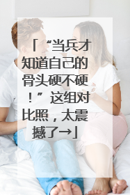 “当兵才知道自己的骨头硬不硬！”这组对比照，太震撼了→