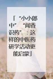 “小小郎中”“闻香识药”：这样的中医药研学活动更能启蒙