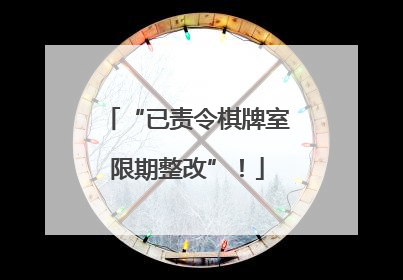 “已责令棋牌室限期整改”！