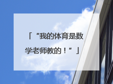 “我的体育是数学老师教的！”