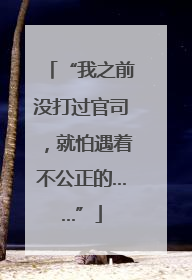 “我之前没打过官司，就怕遇着不公正的……”