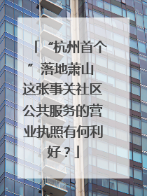“杭州首个”落地萧山 这张事关社区公共服务的营业执照有何利好？