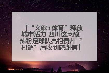 “文旅+体育”释放城市活力 四川这支酸辣粉足球队亮相贵州“村超”后收到感谢信
