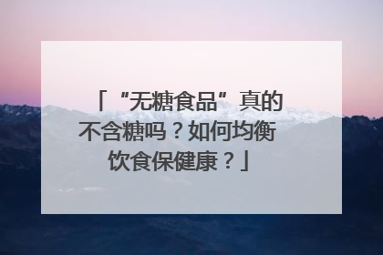 “无糖食品”真的不含糖吗？如何均衡饮食保健康？