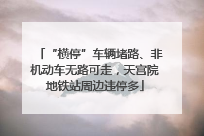 “横停”车辆堵路、非机动车无路可走，天宫院地铁站周边违停多