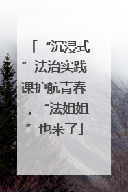 “沉浸式”法治实践课护航青春，“法姐姐”也来了