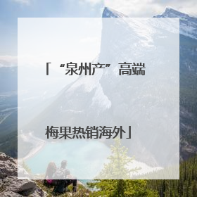“泉州产”高端梅果热销海外