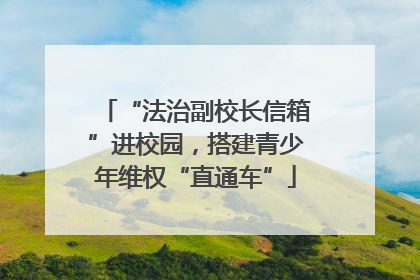 “法治副校长信箱”进校园，搭建青少年维权“直通车”