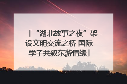 “湖北故事之夜”架设文明交流之桥 国际学子共叙东游情缘