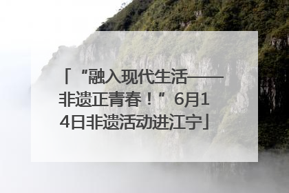 “融入现代生活——非遗正青春！”6月14日非遗活动进江宁