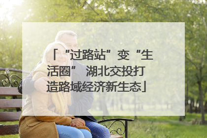 “过路站”变“生活圈” 湖北交投打造路域经济新生态