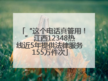“这个电话真管用！” 江西12348热线近5年提供法律服务155万件次