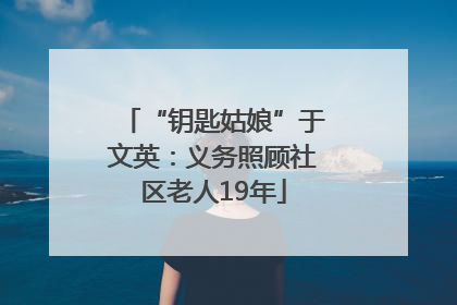 “钥匙姑娘”于文英：义务照顾社区老人19年