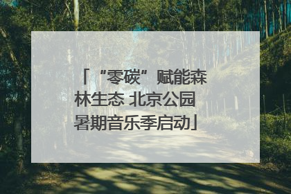 “零碳”赋能森林生态 北京公园暑期音乐季启动