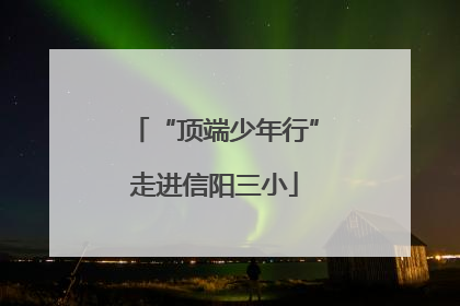 “顶端少年行”走进信阳三小
