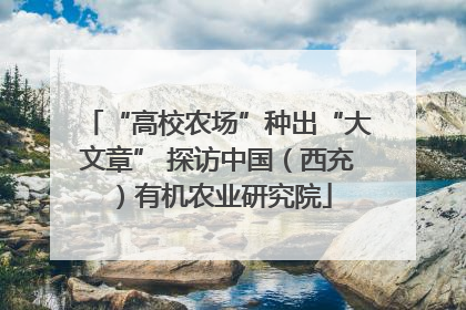 “高校农场”种出“大文章” 探访中国（西充）有机农业研究院