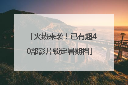 火热来袭！已有超40部影片锁定暑期档