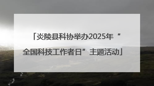 炎陵县科协举办2025年“全国科技工作者日”主题活动
