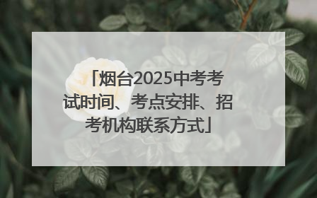 烟台2025中考考试时间、考点安排、招考机构联系方式