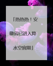 热热热！安徽省已进入降水空窗期