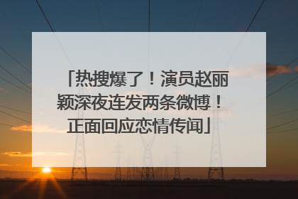 热搜爆了！演员赵丽颖深夜连发两条微博！正面回应恋情传闻