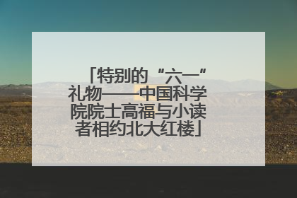 特别的“六一”礼物——中国科学院院士高福与小读者相约北大红楼