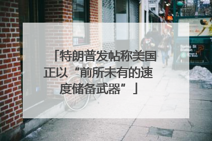 特朗普发帖称美国正以“前所未有的速度储备武器”