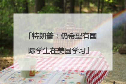 特朗普：仍希望有国际学生在美国学习