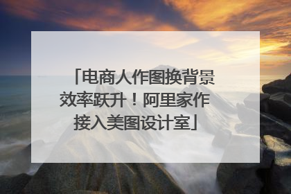 电商人作图换背景效率跃升！阿里家作接入美图设计室