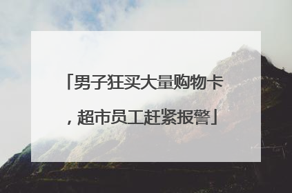 男子狂买大量购物卡，超市员工赶紧报警