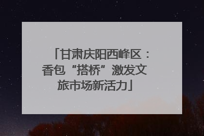 甘肃庆阳西峰区：香包“搭桥”激发文旅市场新活力