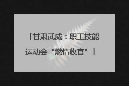 甘肃武威：职工技能运动会“燃情收官”