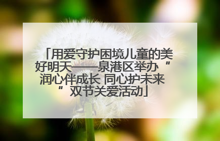 用爱守护困境儿童的美好明天——泉港区举办“润心伴成长 同心护未来”双节关爱活动