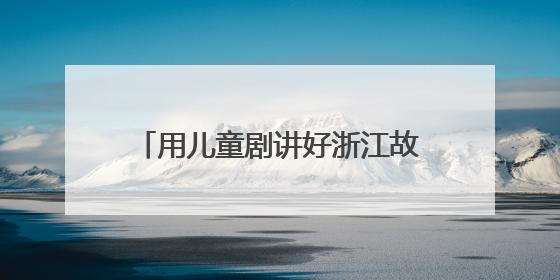 用儿童剧讲好浙江故事，《春雷声声少年生》新剧启动发布